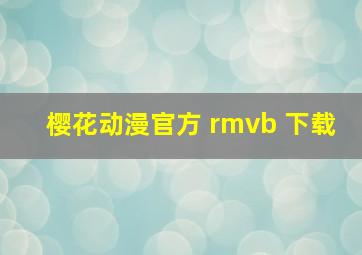 樱花动漫官方 rmvb 下载